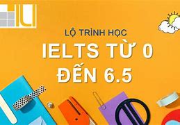 Học Ielts Từ 0 Lên 6.5 Mất Bao Nhiêu Tiếng Để